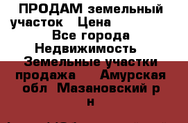 ПРОДАМ земельный участок › Цена ­ 300 000 - Все города Недвижимость » Земельные участки продажа   . Амурская обл.,Мазановский р-н